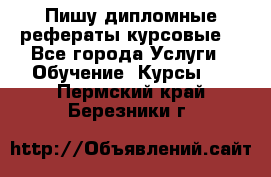 Пишу дипломные рефераты курсовые  - Все города Услуги » Обучение. Курсы   . Пермский край,Березники г.